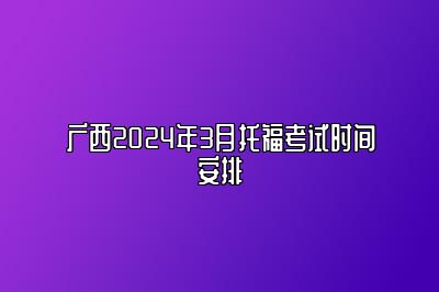 广西2024年3月托福考试时间安排