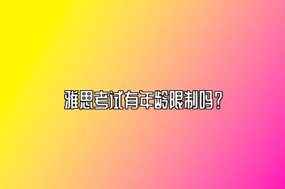 雅思考试有年龄限制吗？