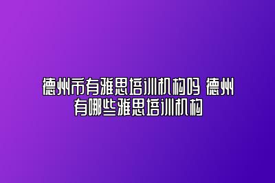 德州市有雅思培训机构吗 德州有哪些雅思培训机构