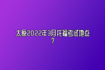 太原2022年3月托福考试地点？