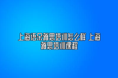 上海语朵雅思培训怎么样 上海雅思培训课程