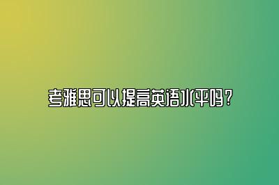 考雅思可以提高英语水平吗?