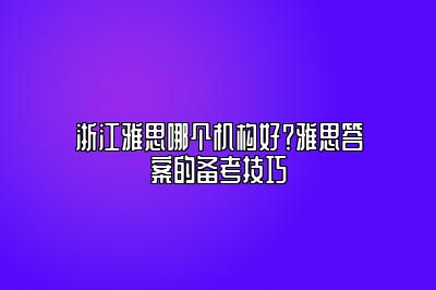浙江雅思哪个机构好？雅思答案的备考技巧