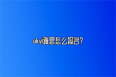 ukvi雅思怎么报名？