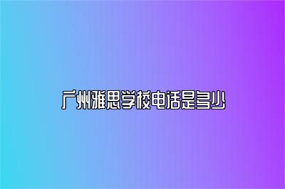 广州雅思学校电话是多少