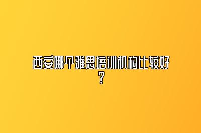 西安哪个雅思培训机构比较好？