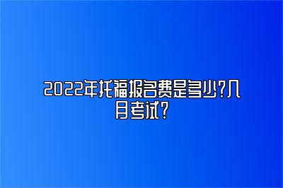 2022年托福报名费是多少？几月考试？