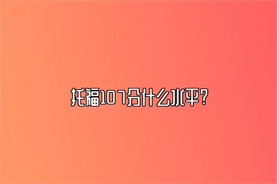 托福107分什么水平?