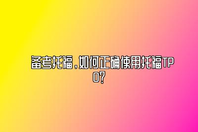 备考托福，如何正确使用托福TPO？