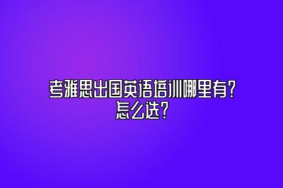 考雅思出国英语培训哪里有？怎么选？