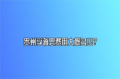 贵州学雅思费用大概多少?