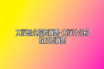 大学怎么报考雅思-大学什么时候才考雅思