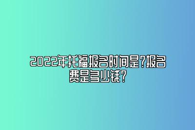 2022年托福报名时间是？报名费是多少钱？