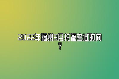 2022年福州3月托福考试时间？