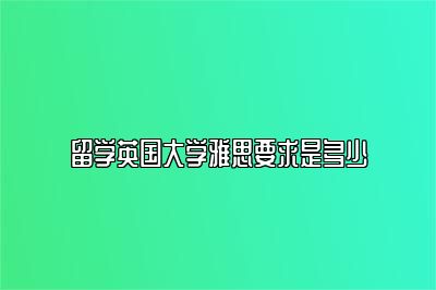 留学英国大学雅思要求是多少