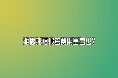 雅思托福报考费用是多少？