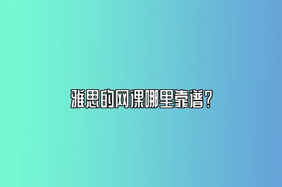 雅思的网课哪里靠谱？