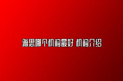 雅思哪个机构最好 机构介绍