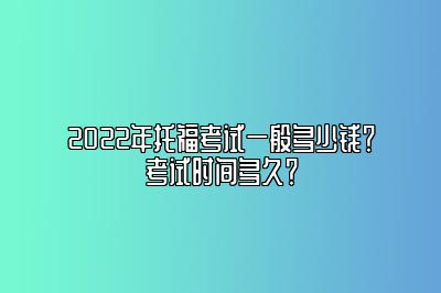 2022年托福考试一般多少钱？考试时间多久？