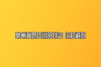 常州雅思培训班排名 你知道吗