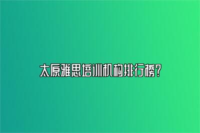 太原雅思培训机构排行榜？