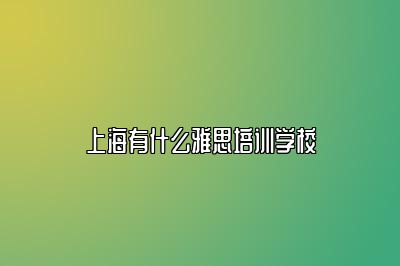 上海有什么雅思培训学校