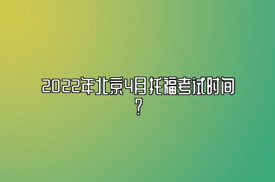 2022年北京4月托福考试时间？