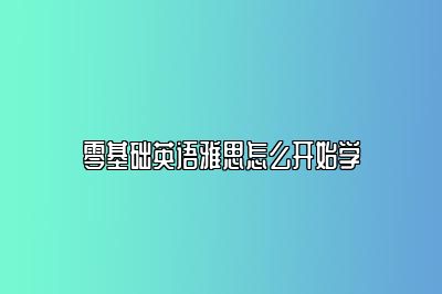 零基础英语雅思怎么开始学