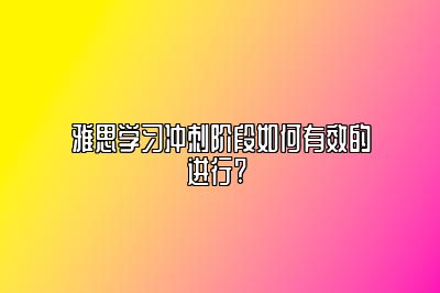 雅思学习冲刺阶段如何有效的进行? 