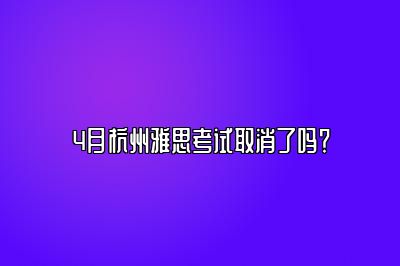 4月杭州雅思考试取消了吗？