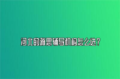 河北的雅思辅导机构怎么选？