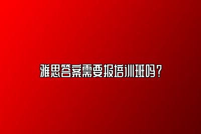 雅思答案需要报培训班吗？