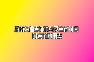 海南托福考试地点及考试时间 附考试费用表