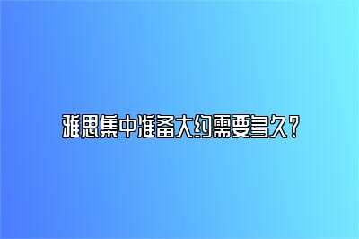 雅思集中准备大约需要多久？