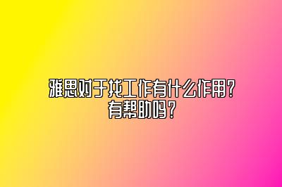 雅思对于找工作有什么作用？有帮助吗？