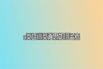 g类培训类雅思如何备考