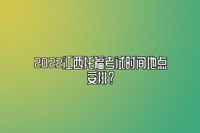 2022江西托福考试时间地点安排？