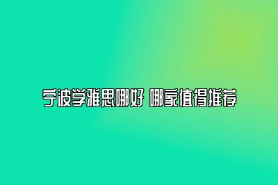 宁波学雅思哪好 哪家值得推荐