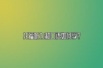 托福听力和口语如何学？