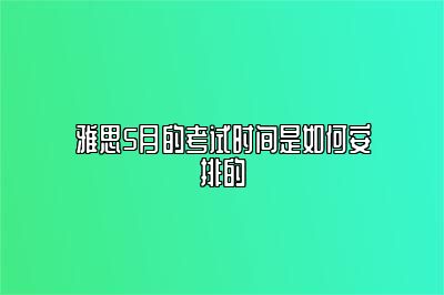 雅思5月的考试时间是如何安排的​