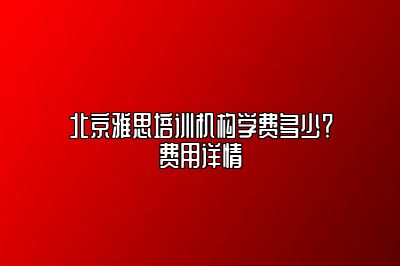 北京雅思培训机构学费多少？费用详情