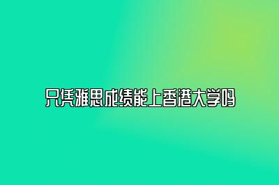 只凭雅思成绩能上香港大学吗