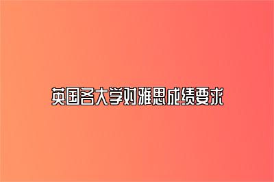 英国各大学对雅思成绩要求