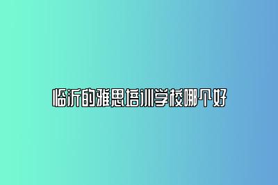 临沂的雅思培训学校哪个好