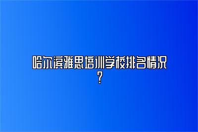 哈尔滨雅思培训学校排名情况？