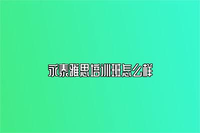 永泰雅思培训班怎么样