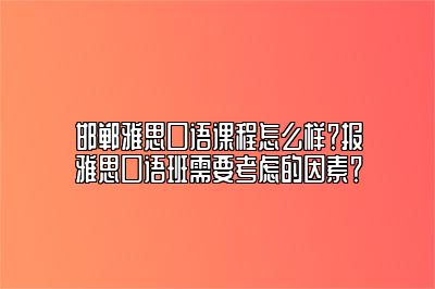 邯郸雅思口语课程怎么样？报雅思口语班需要考虑的因素？