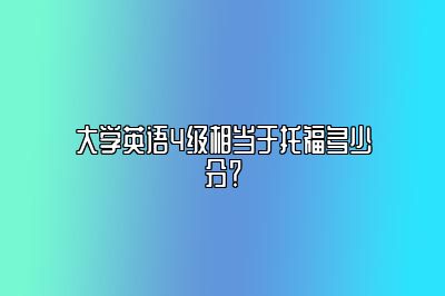 大学英语4级相当于托福多少分？