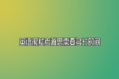 英语很差考雅思需要多长时间