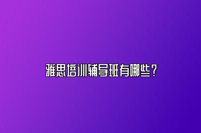 雅思培训辅导班有哪些？